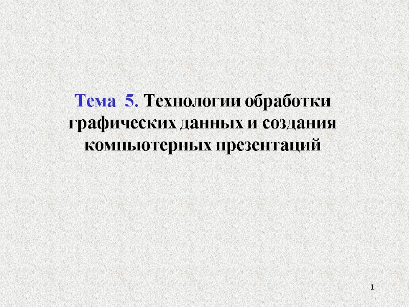 1 Тема  5. Технологии обработки графических данных и создания компьютерных презентаций  